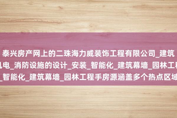 泰兴房产网上的二珠海力威装饰工程有限公司_建筑装修装饰_设计_建筑机电_消防设施的设计_安装_智能化_建筑幕墙_园林工程手房源涵盖多个热点区域