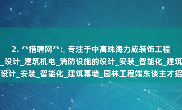 2. **猎聘网**:专注于中高珠海力威装饰工程有限公司_建筑装修装饰_设计_建筑机电_消防设施的设计_安装_智能化_建筑幕墙_园林工程端东谈主才招聘